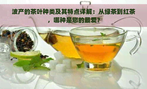 波产的茶叶种类及其特点详解：从绿茶到红茶，哪种是您的更爱？