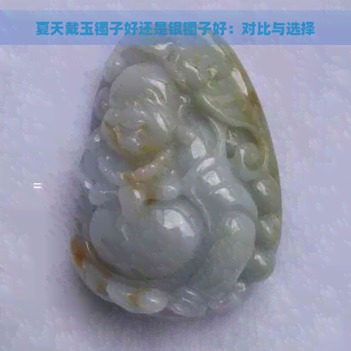 夏天戴玉镯子好还是银镯子好：对比与选择