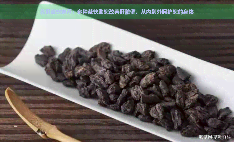 养肝茶饮推荐：多种茶饮助您改善肝脏健，从内到外呵护您的身体