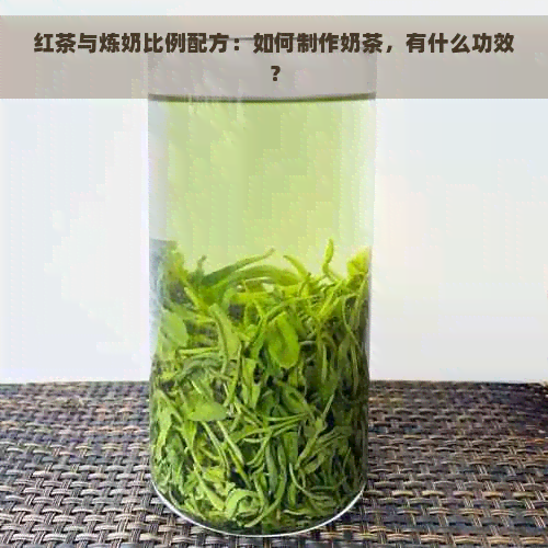 红茶与炼奶比例配方：如何制作奶茶，有什么功效？