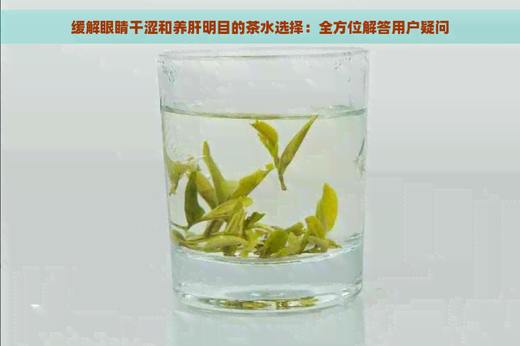 缓解眼睛干涩和养肝明目的茶水选择：全方位解答用户疑问