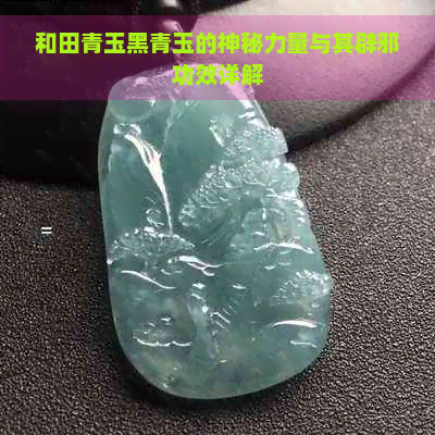 和田青玉黑青玉的神秘力量与其辟邪功效详解