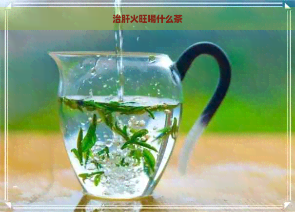 治肝火旺喝什么茶