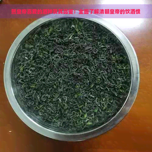 熙皇帝喜爱的酒种及其品鉴：全面了解清朝皇帝的饮酒惯