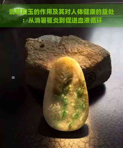 翡翠和玉的作用及其对人体健康的益处：从消暑驱炎到促进血液循环