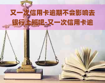 又一次信用卡逾期不会影响去银行上班吧-又一次信用卡逾期不会影响去银行上班吧