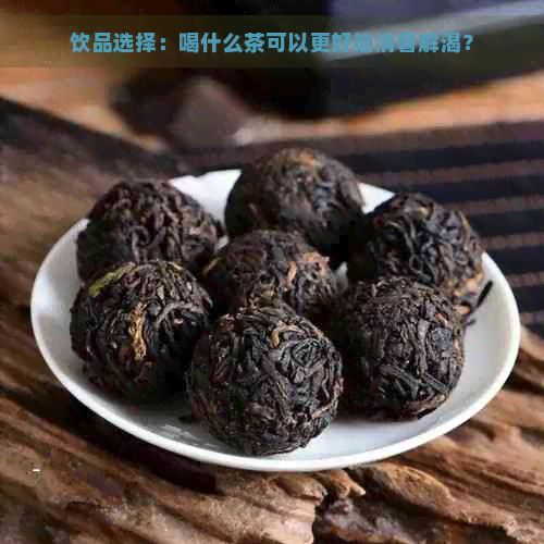 饮品选择：喝什么茶可以更好地消暑解渴？