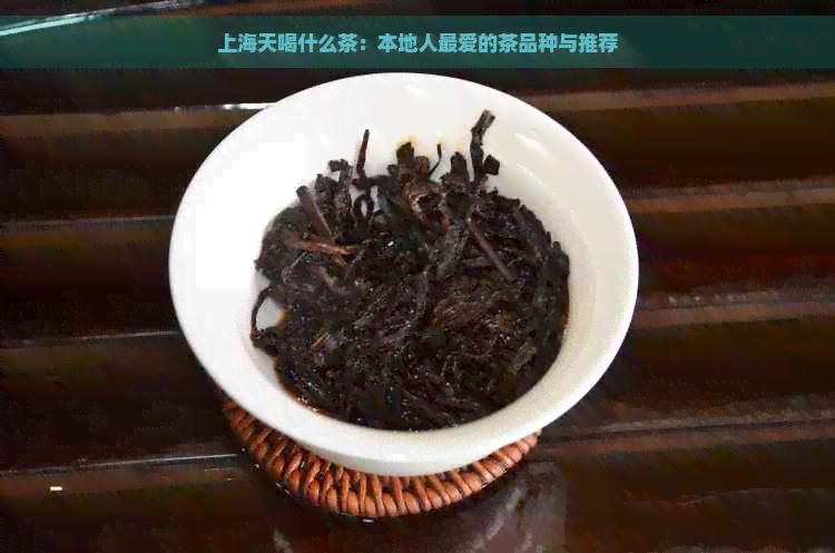 上海天喝什么茶：本地人更爱的茶品种与推荐