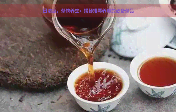 日清凉，茶饮养生：揭秘排养颜的必备茶品