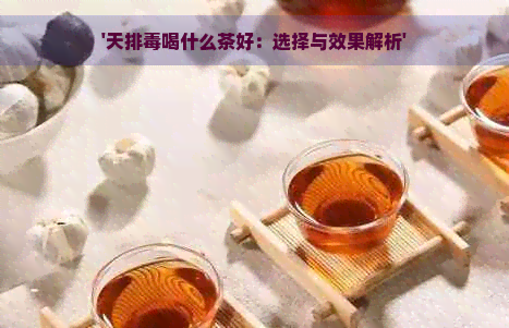 '天排喝什么茶好：选择与效果解析'