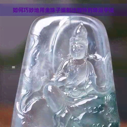 如何巧妙地用金珠子编制出独特的转运手链