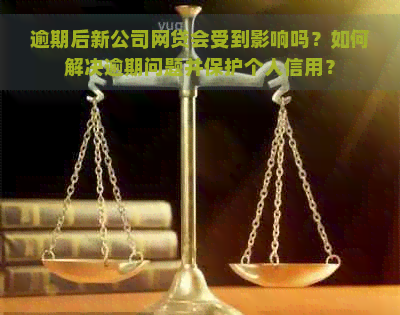 逾期后新公司网贷会受到影响吗？如何解决逾期问题并保护个人信用？