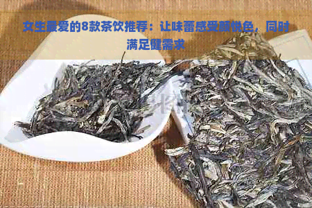 女生更爱的8款茶饮推荐：让味蕾感受颜悦色，同时满足健需求