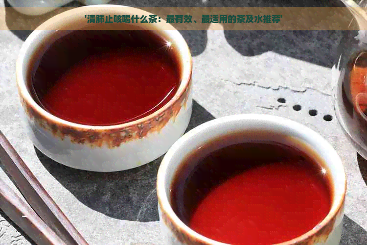 '清肺止咳喝什么茶：最有效、最适用的茶及水推荐'