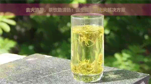 去火消暑，茶饮助清热：医生推荐的上火解决方案