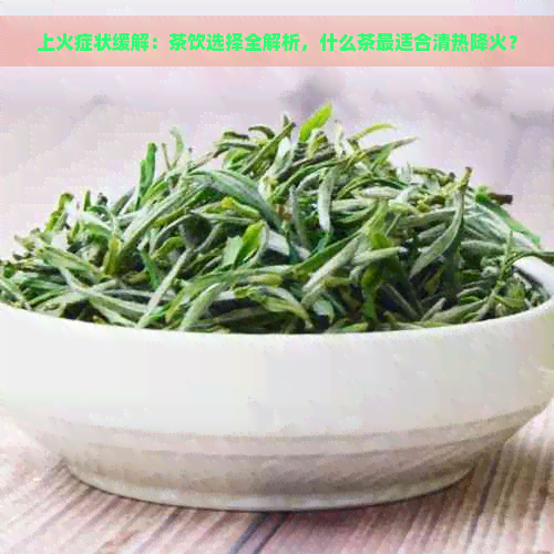 上火症状缓解：茶饮选择全解析，什么茶最适合清热降火？