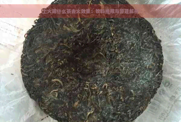 上火喝什么茶去火效果：饮料推荐与原理解析