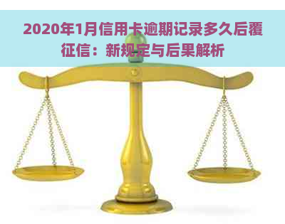 2020年1月信用卡逾期记录多久后覆：新规定与后果解析