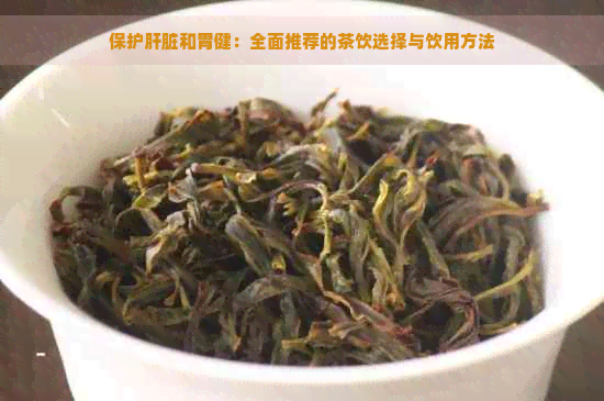 保护肝脏和胃健：全面推荐的茶饮选择与饮用方法