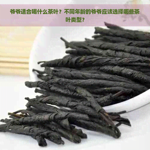 爷爷适合喝什么茶叶？不同年龄的爷爷应该选择哪些茶叶类型？