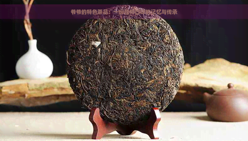 爷爷的特色茶品：一份独特口味的记忆与传承