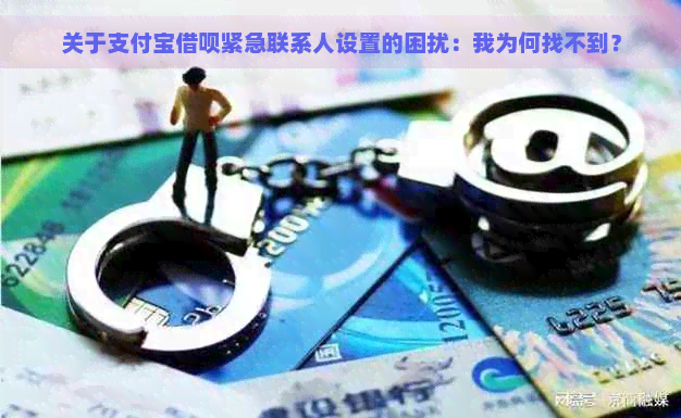 关于支付宝借呗紧急联系人设置的困扰：我为何找不到？