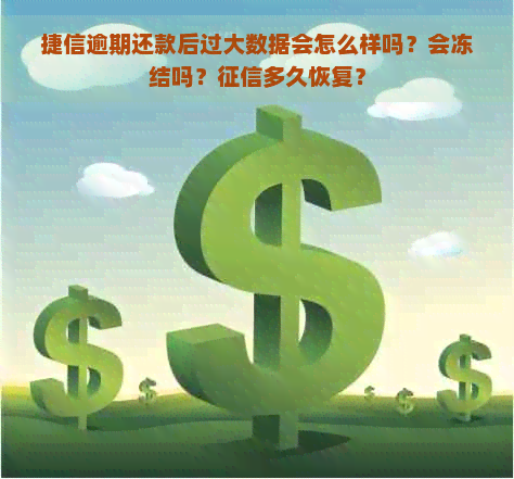 捷信逾期还款后过大数据会怎么样吗？会冻结吗？多久恢复？