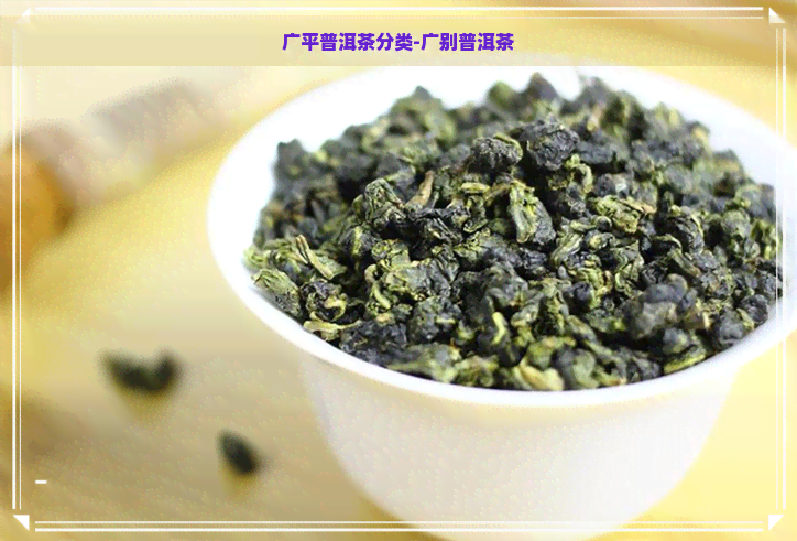 广平普洱茶分类-广别普洱茶