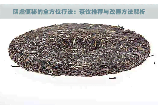 阴虚便秘的全方位疗法：茶饮推荐与改善方法解析