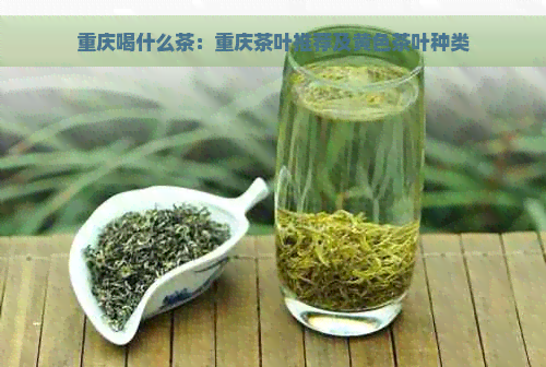 重庆喝什么茶：重庆茶叶推荐及黄色茶叶种类