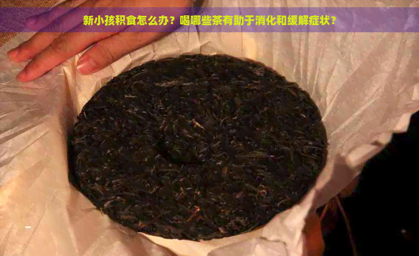 新小孩积食怎么办？喝哪些茶有助于消化和缓解症状？