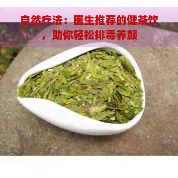 自然疗法：医生推荐的健茶饮，助你轻松排养颜