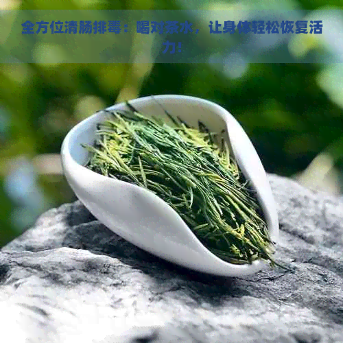 全方位清肠排：喝对茶水，让身体轻松恢复活力！