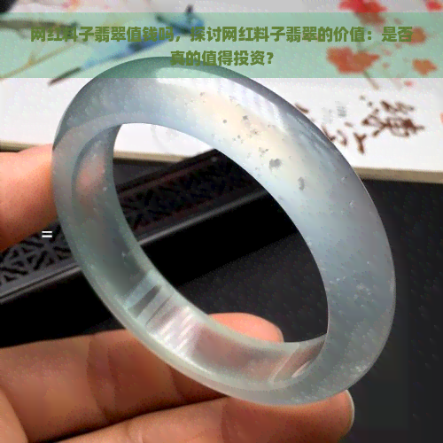 网红料子翡翠值钱吗，探讨网红料子翡翠的价值：是否真的值得投资？