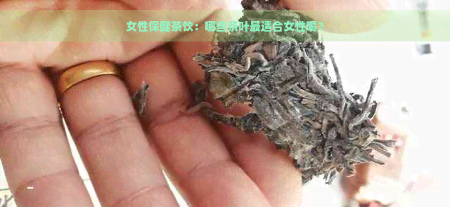 女性保健茶饮：哪些茶叶最适合女性喝？