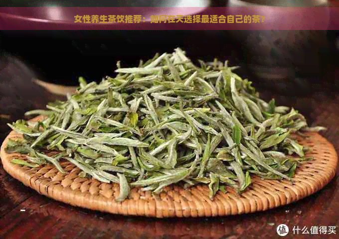 女性养生茶饮推荐：如何在天选择最适合自己的茶？