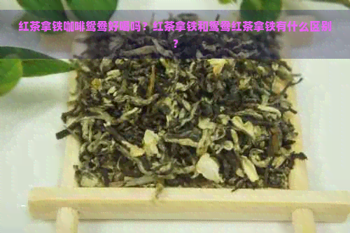 红茶拿铁咖啡鸳鸯好喝吗？红茶拿铁和鸳鸯红茶拿铁有什么区别？