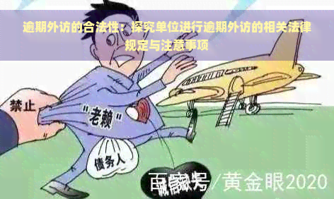 逾期外访的合法性：探究单位进行逾期外访的相关法律规定与注意事项