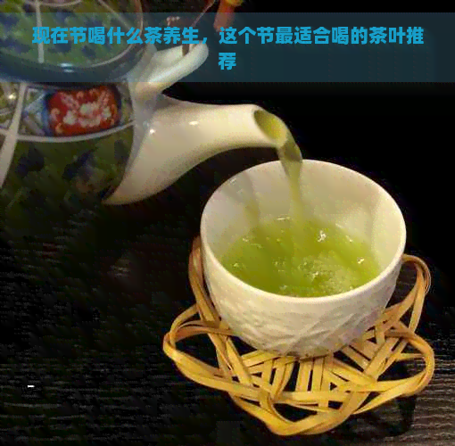 现在节喝什么茶养生，这个节最适合喝的茶叶推荐