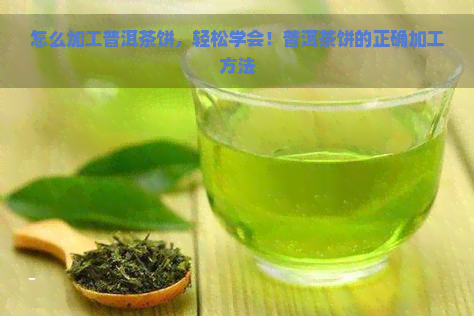 怎么加工普洱茶饼，轻松学会！普洱茶饼的正确加工方法