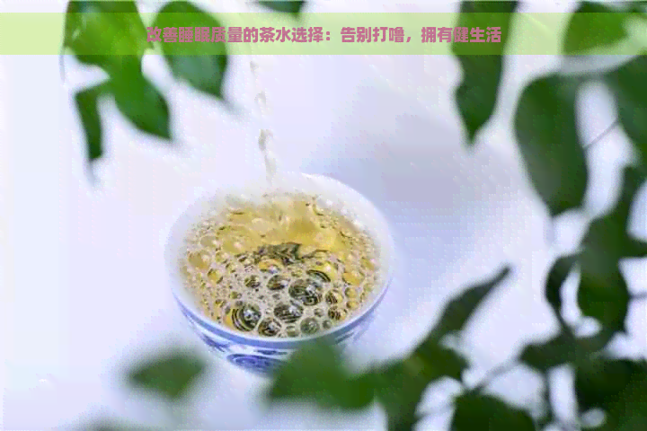 改善睡眠质量的茶水选择：告别打噜，拥有健生活