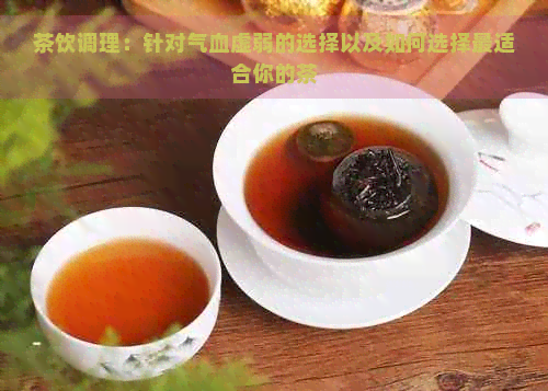 茶饮调理：针对气血虚弱的选择以及如何选择最适合你的茶