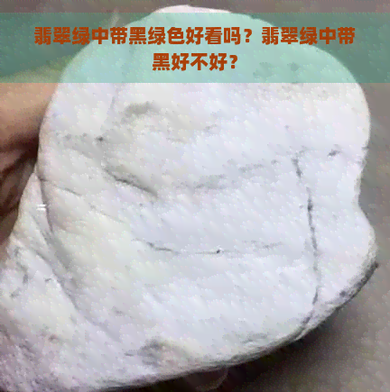 翡翠绿中带黑绿色好看吗？翡翠绿中带黑好不好？