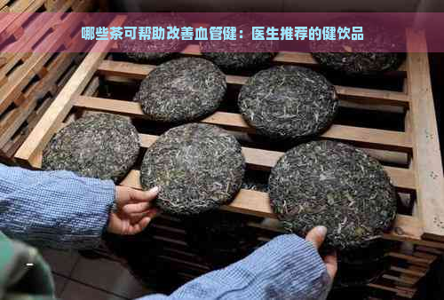 哪些茶可帮助改善血管健：医生推荐的健饮品