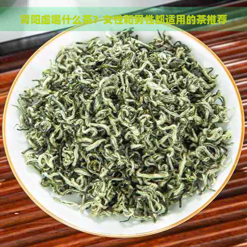 肾阳虚喝什么茶？女性和男性都适用的茶推荐