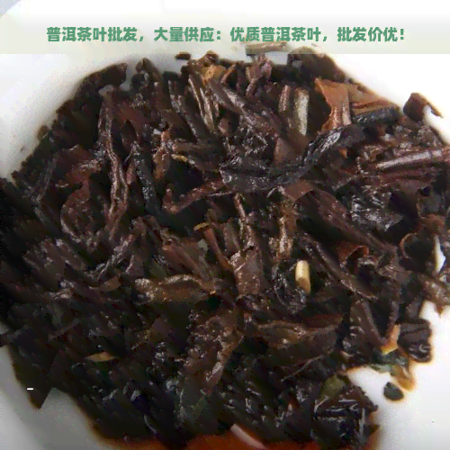 普洱茶叶批发，大量供应：优质普洱茶叶，批发价优！