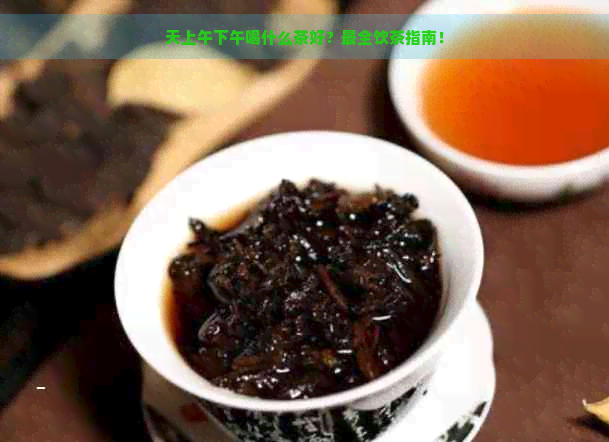 天上午下午喝什么茶好？最全饮茶指南！