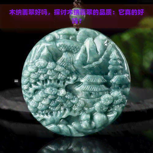 木纳翡翠好吗，探讨木纳翡翠的品质：它真的好吗？