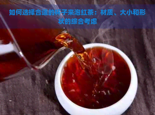 如何选择合适的杯子来泡红茶：材质、大小和形状的综合考虑