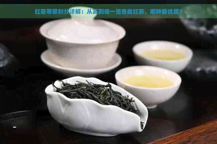 红茶等级划分详解：从高到低一览各类红茶，哪种更优质？